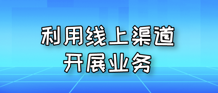 利用線(xiàn)上渠道開(kāi)展業(yè)務(wù)